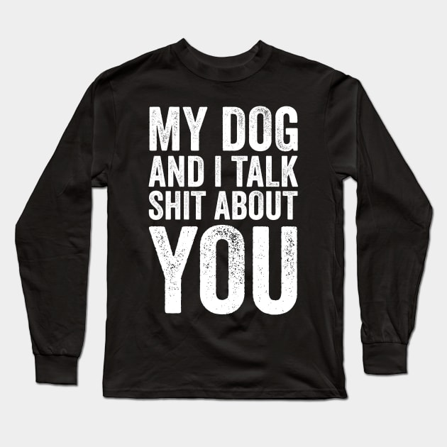 My Dog and I Talk Shit About You Long Sleeve T-Shirt by Saimarts